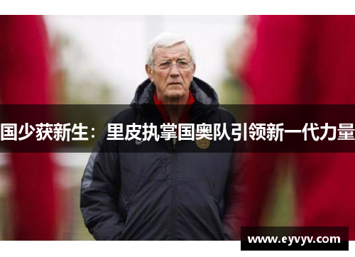 国少获新生：里皮执掌国奥队引领新一代力量