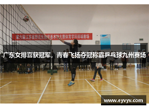 广东女排喜获冠军，青春飞扬夺冠称霸乒乓球九州赛场