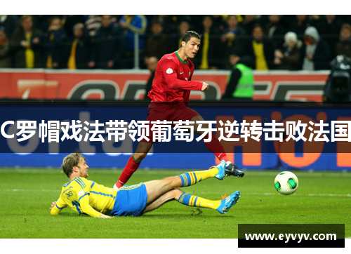 C罗帽戏法带领葡萄牙逆转击败法国