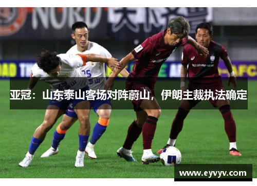亚冠：山东泰山客场对阵蔚山，伊朗主裁执法确定